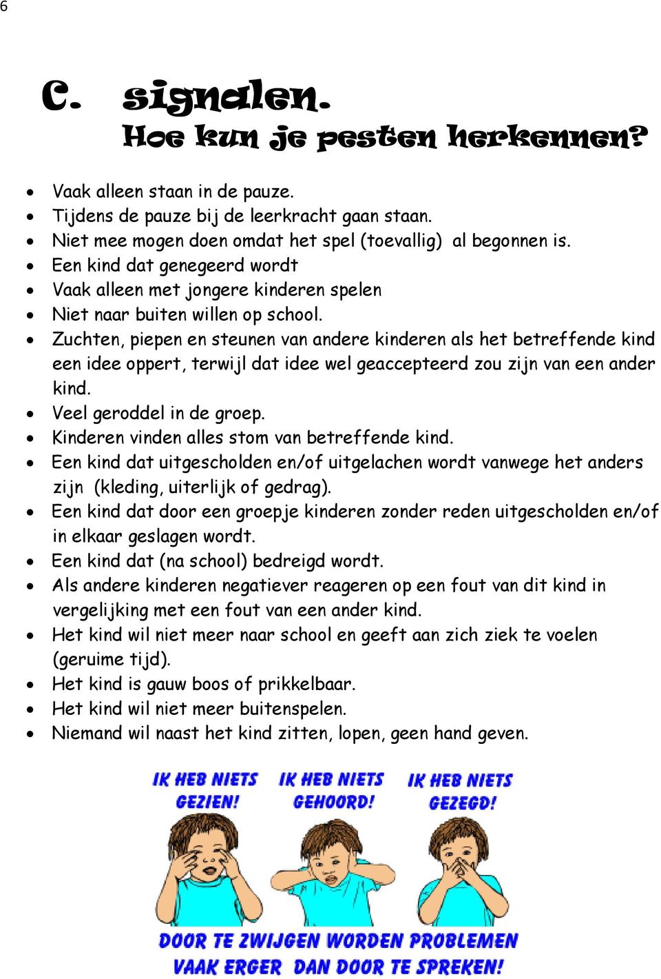 Zuchten, piepen en steunen van andere kinderen als het betreffende kind een idee oppert, terwijl dat idee wel geaccepteerd zou zijn van een ander kind. Veel geroddel in de groep.