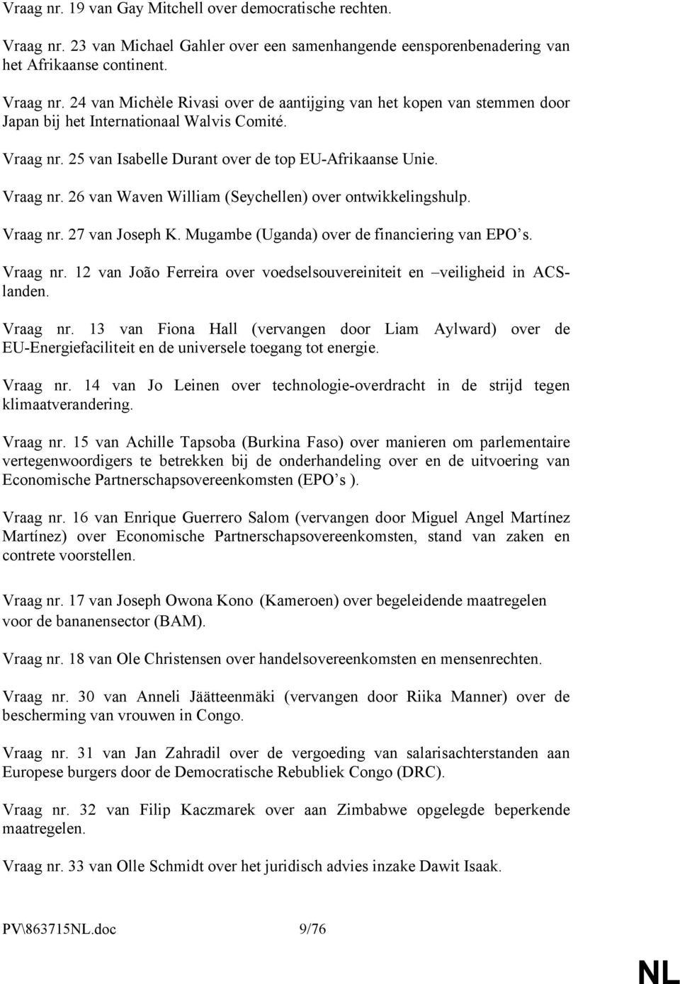 Mugambe (Uganda) over de financiering van EPO s. Vraag nr. 12 van João Ferreira over voedselsouvereiniteit en veiligheid in ACSlanden. Vraag nr. 13 van Fiona Hall (vervangen door Liam Aylward) over de EU-Energiefaciliteit en de universele toegang tot energie.