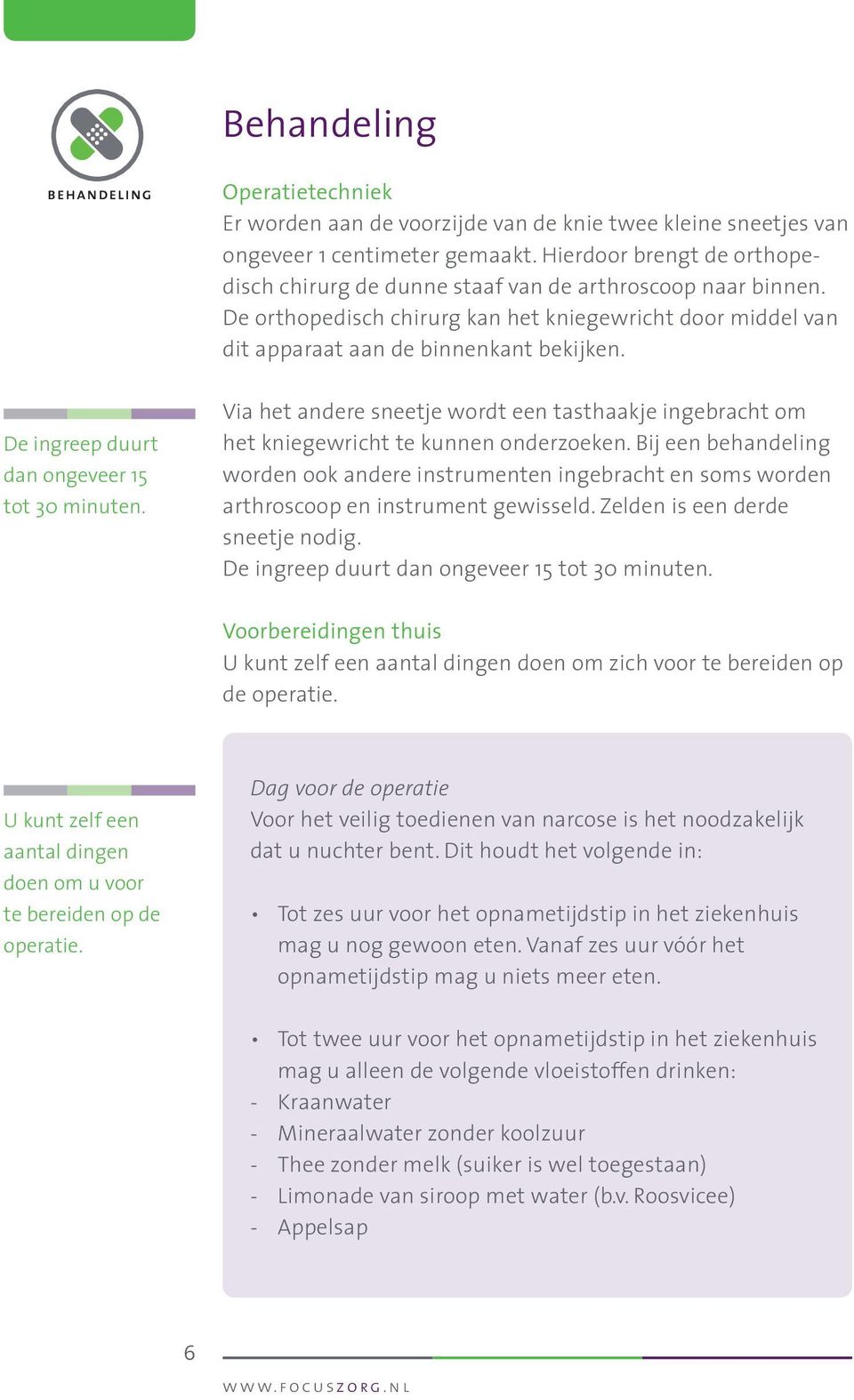 De ingreep duurt dan ongeveer 15 tot 30 minuten. Via het andere sneetje wordt een tasthaakje ingebracht om het kniegewricht te kunnen onderzoeken.