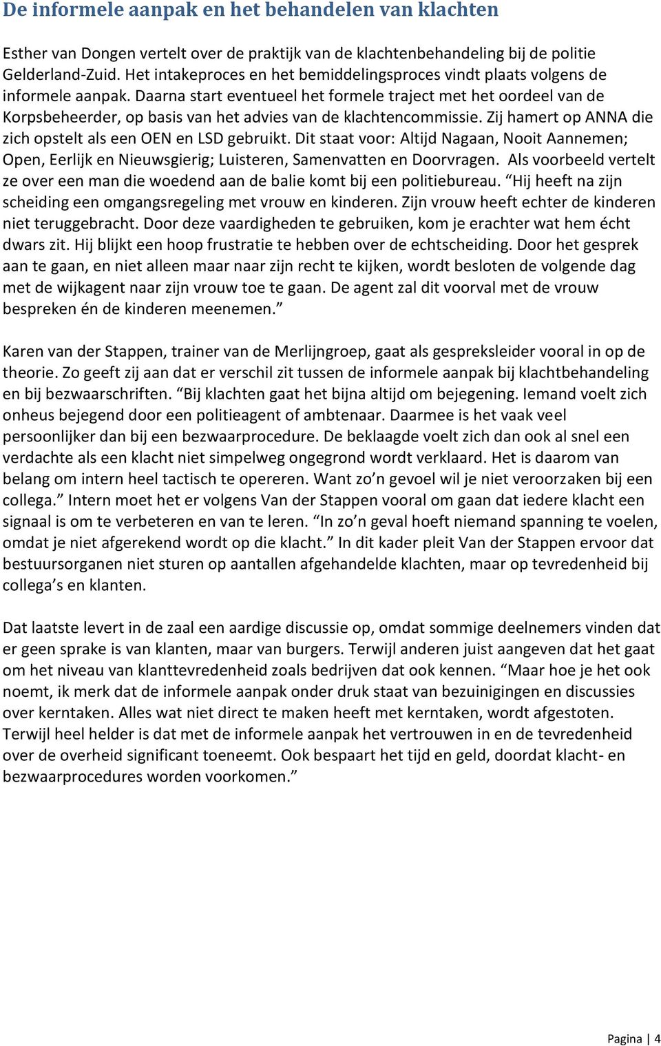 Daarna start eventueel het formele traject met het oordeel van de Korpsbeheerder, op basis van het advies van de klachtencommissie. Zij hamert op ANNA die zich opstelt als een OEN en LSD gebruikt.