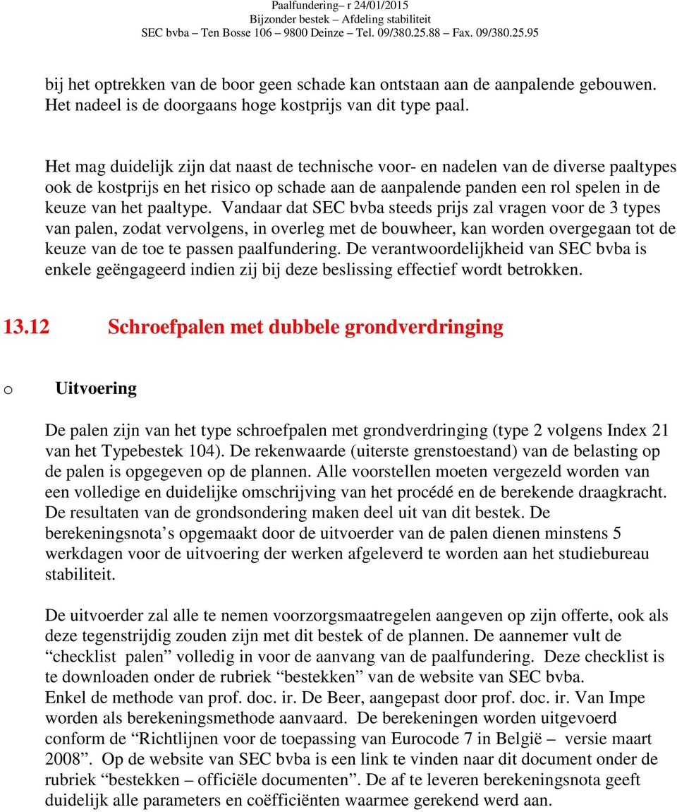 Het mag duidelijk zijn dat naast de technische vr- en nadelen van de diverse paaltypes k de kstprijs en het risic p schade aan de aanpalende panden een rl spelen in de keuze van het paaltype.