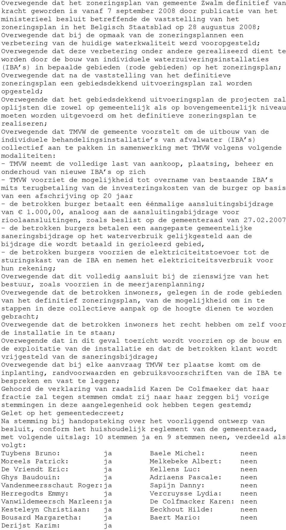 deze verbetering onder andere gerealiseerd dient te worden door de bouw van individuele waterzuiveringsinstallaties (IBA s) in bepaalde gebieden (rode gebieden) op het zoneringsplan; Overwegende dat