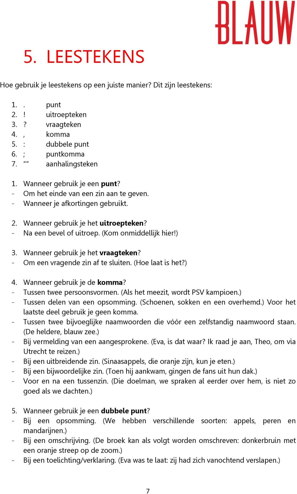 Wanneer gebruik je het vraagteken? - Om een vragende zin af te sluiten. (Hoe laat is het?) 4. Wanneer gebruik je de komma? - Tussen twee persoonsvormen. (Als het meezit, wordt PSV kampioen.