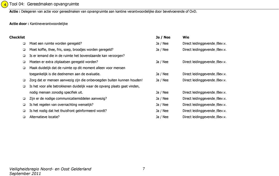 Ja / Nee Direct leidinggevende /Bev.v. Is er iemand die in de ruimte het bovenstaande kan verzorgen? Moeten er extra zitplaatsen geregeld worden? Ja / Nee Direct leidinggevende /Bev.v. Maak duidelijk dat de ruimte op dit moment alleen voor mensen toegankelijk is die deelnemen aan de evaluatie.