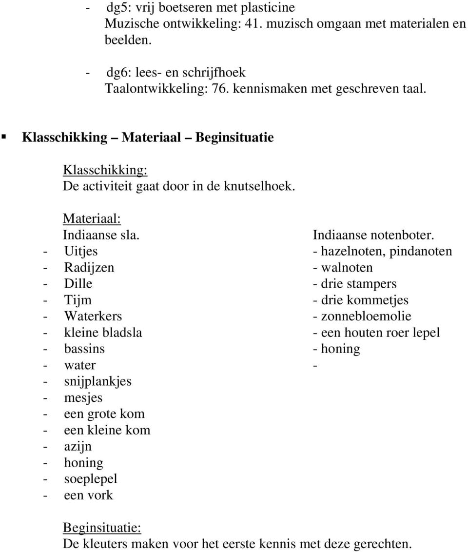 - Uitjes - hazelnoten, pindanoten - Radijzen - walnoten - Dille - drie stampers - Tijm - drie kommetjes - Waterkers - zonnebloemolie - kleine bladsla - een