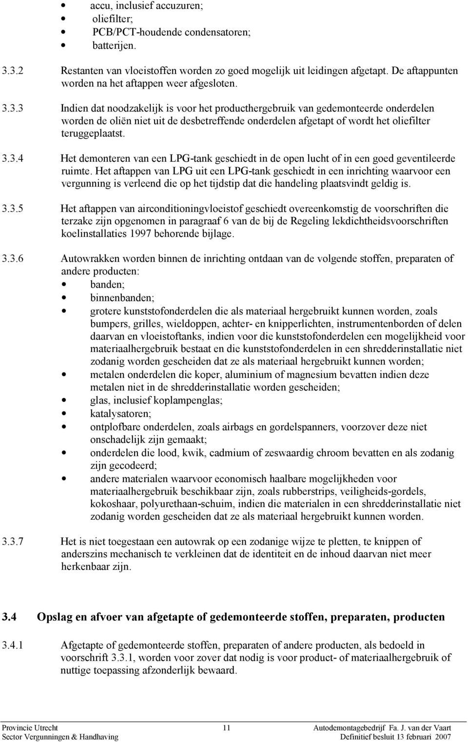 3.3 Indien dat noodzakelijk is voor het producthergebruik van gedemonteerde onderdelen worden de oliën niet uit de desbetreffende onderdelen afgetapt of wordt het oliefilter teruggeplaatst. 3.3.4 Het demonteren van een LPG-tank geschiedt in de open lucht of in een goed geventileerde ruimte.