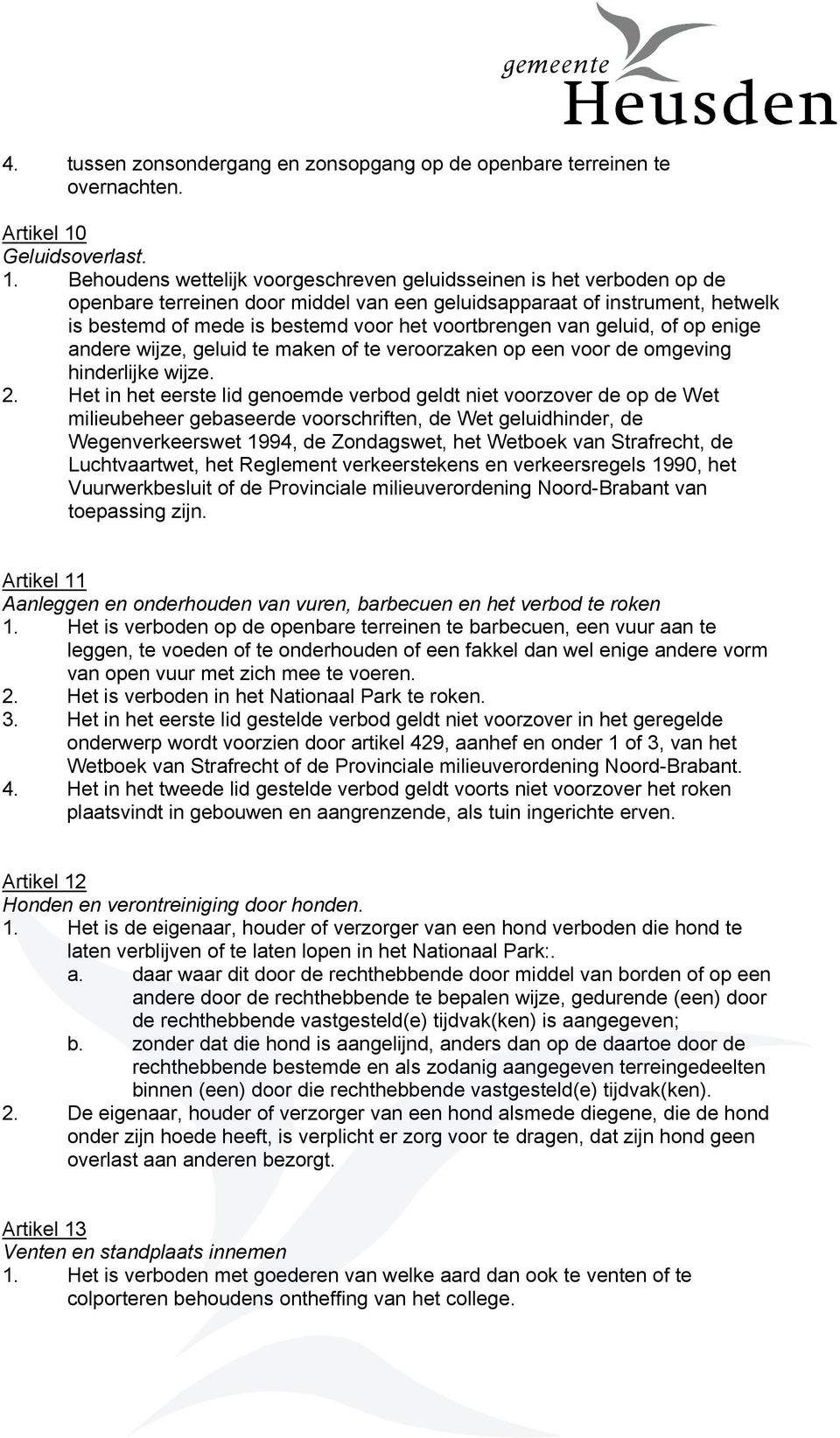 Behoudens wettelijk voorgeschreven geluidsseinen is het verboden op de openbare terreinen door middel van een geluidsapparaat of instrument, hetwelk is bestemd of mede is bestemd voor het