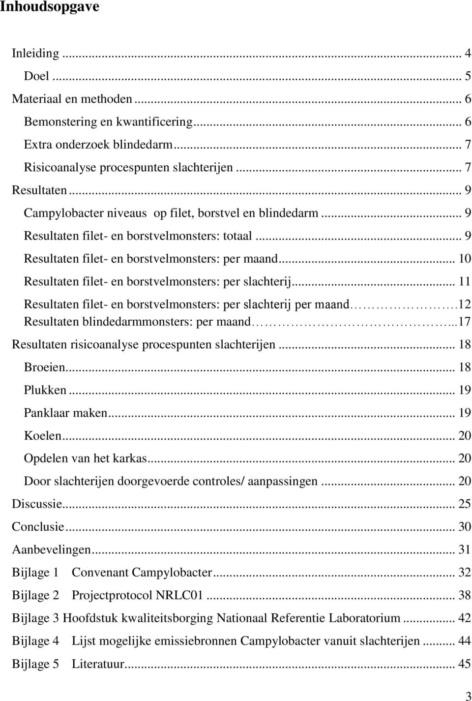 .. 10 Resultaten filet- en borstvelmonsters: per slachterij... 11 Resultaten filet- en borstvelmonsters: per slachterij per maand.12 Resultaten blindedarmmonsters: per maand.