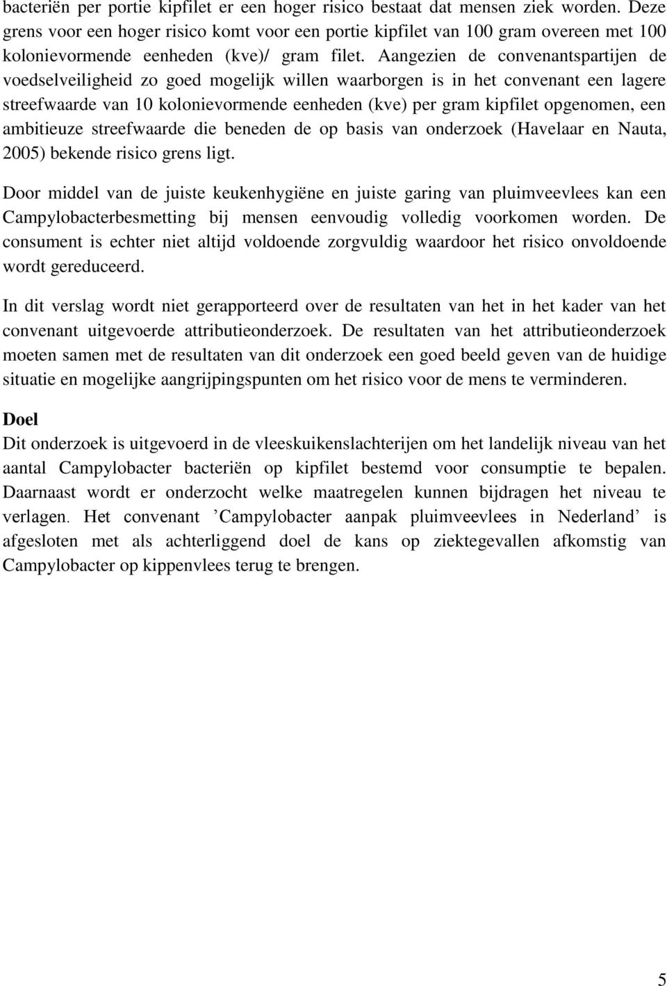 Aangezien de convenantspartijen de voedselveiligheid zo goed mogelijk willen waarborgen is in het convenant een lagere streefwaarde van 10 kolonievormende eenheden (kve) per gram kipfilet opgenomen,