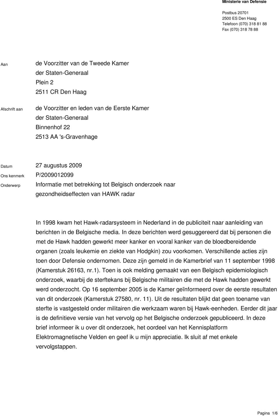 gezondheidseffecten van HAWK radar In 1998 kwam het Hawk-radarsysteem in Nederland in de publiciteit naar aanleiding van berichten in de Belgische media.