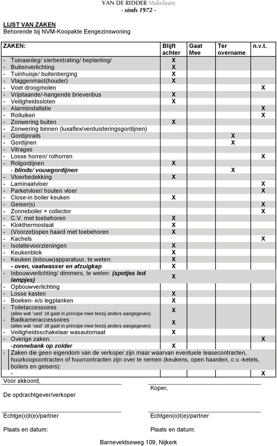 Gaat Ter n.v.t. achter Mee overname - Tuinaanleg/ sierbestrating/ beplanting/ - Buitenverlichting - Tuinhuisje/ buitenberging - Vlaggenmast(houder) - Voet droogmolen - Vrijstaande/-hangende