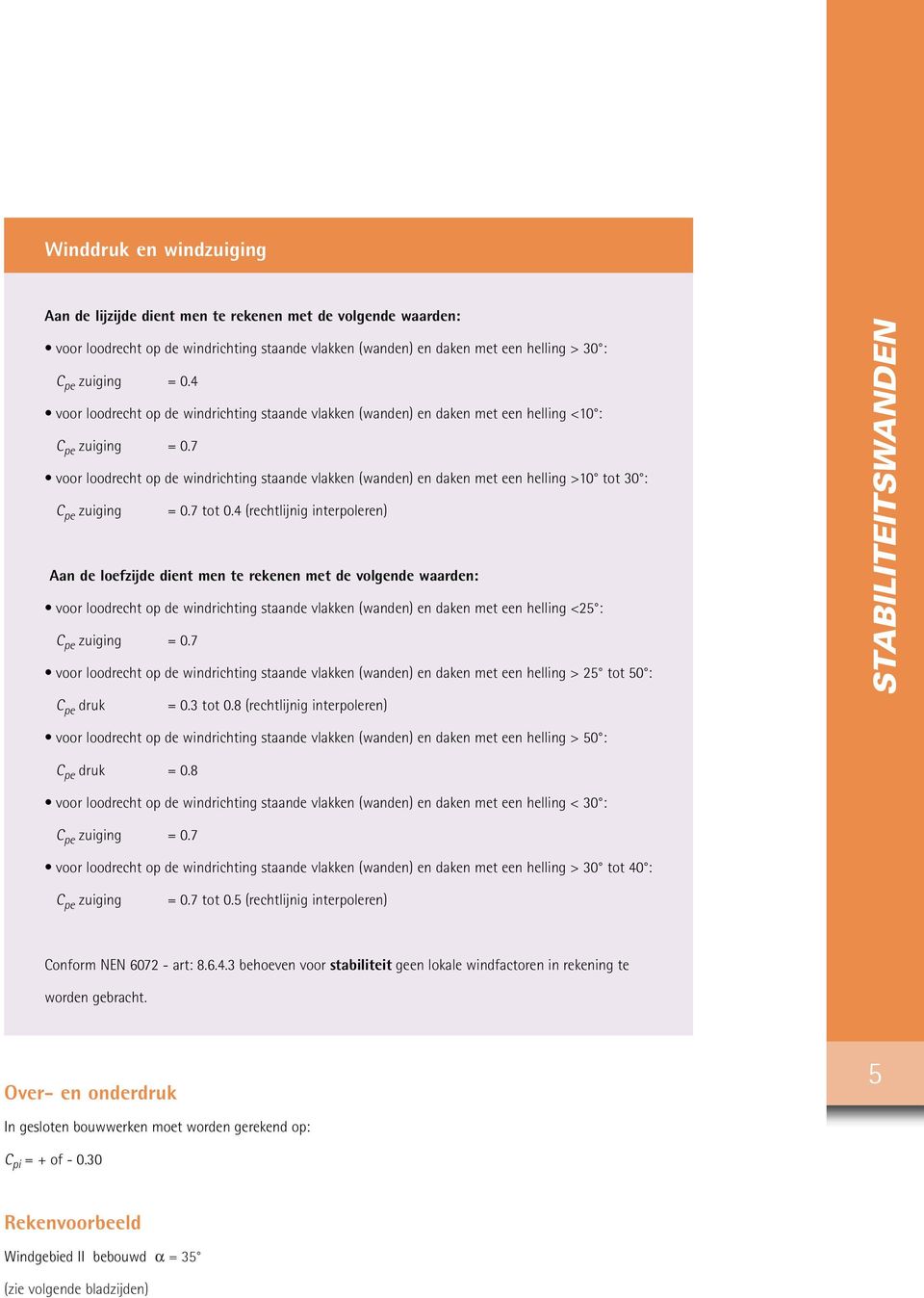 7 voor loodrecht op de windrichting staande vlakken (wanden) en daken met een helling >10 tot 30 : C pe zuiging = 0.7 tot 0.