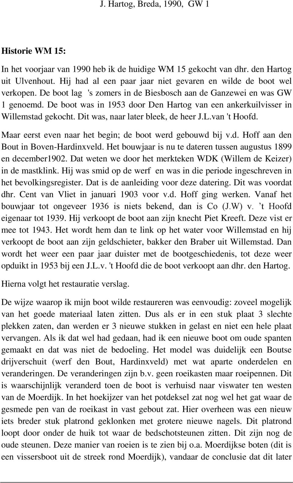 De boot was in 1953 door Den Hartog van een ankerkuilvisser in Willemstad gekocht. Dit was, naar later bleek, de heer J.L.van 't Hoofd. Maar eerst even naar het begin; de boot werd gebouwd bij v.d. Hoff aan den Bout in Boven-Hardinxveld.