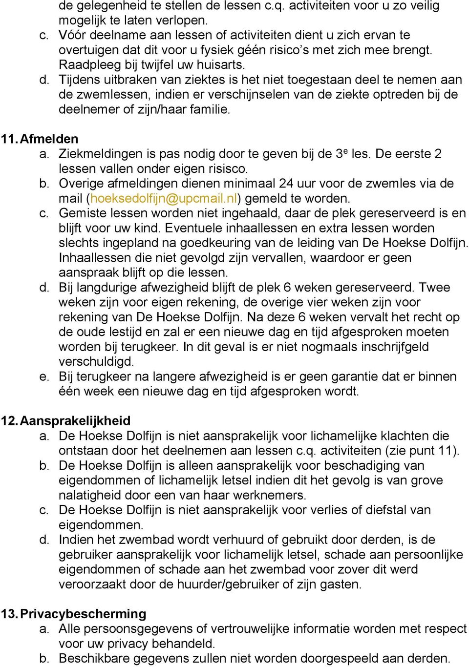 Tijdens uitbraken van ziektes is het niet toegestaan deel te nemen aan de zwemlessen, indien er verschijnselen van de ziekte optreden bij de deelnemer of zijn/haar familie. 11. Afmelden a.