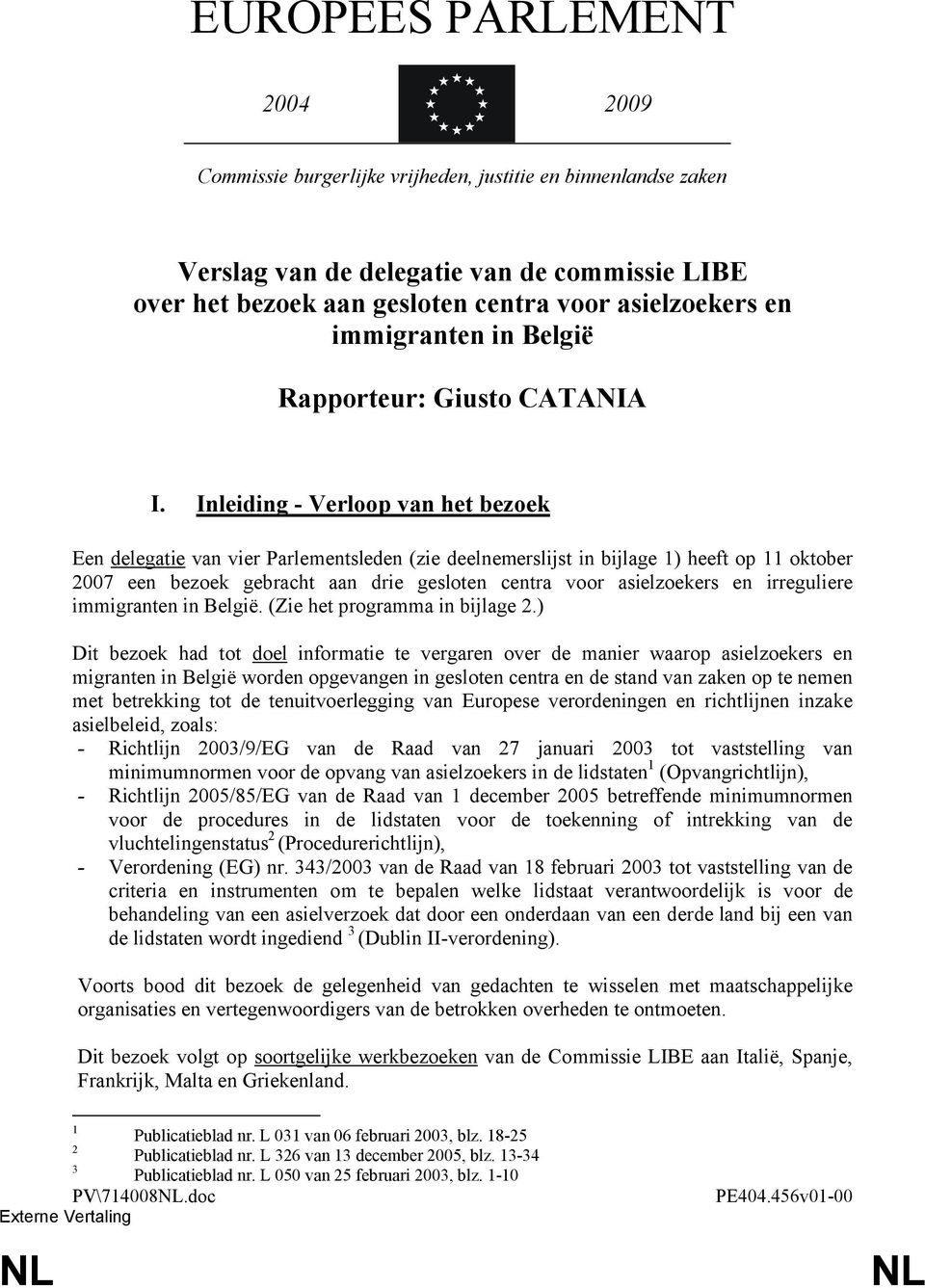 Inleiding - Verloop van het bezoek Een delegatie van vier Parlementsleden (zie deelnemerslijst in bijlage 1) heeft op 11 oktober 2007 een bezoek gebracht aan drie gesloten centra voor asielzoekers en