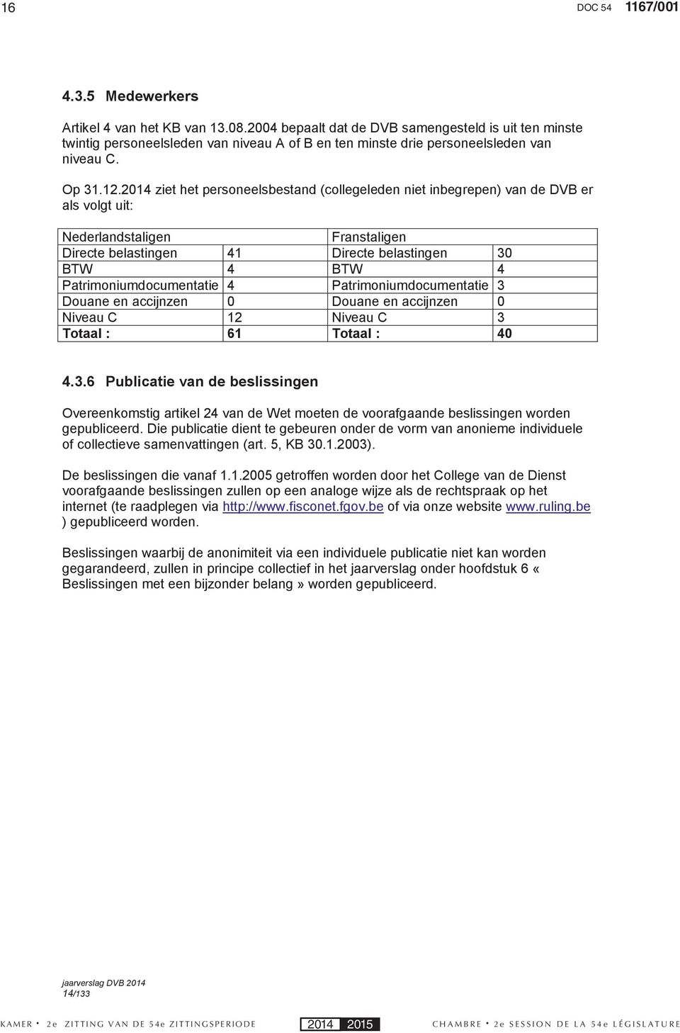 2014 ziet het personeelsbestand (collegeleden niet inbegrepen) van de DVB er als volgt uit: Nederlandstaligen Franstaligen Directe belastingen 41 Directe belastingen 30 BTW 4 BTW 4