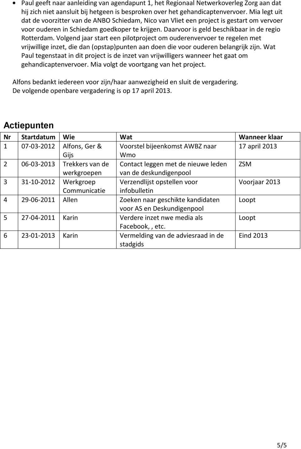 Volgend jaar start een pilotproject om ouderenvervoer te regelen met vrijwillige inzet, die dan (opstap)punten aan doen die voor ouderen belangrijk zijn.