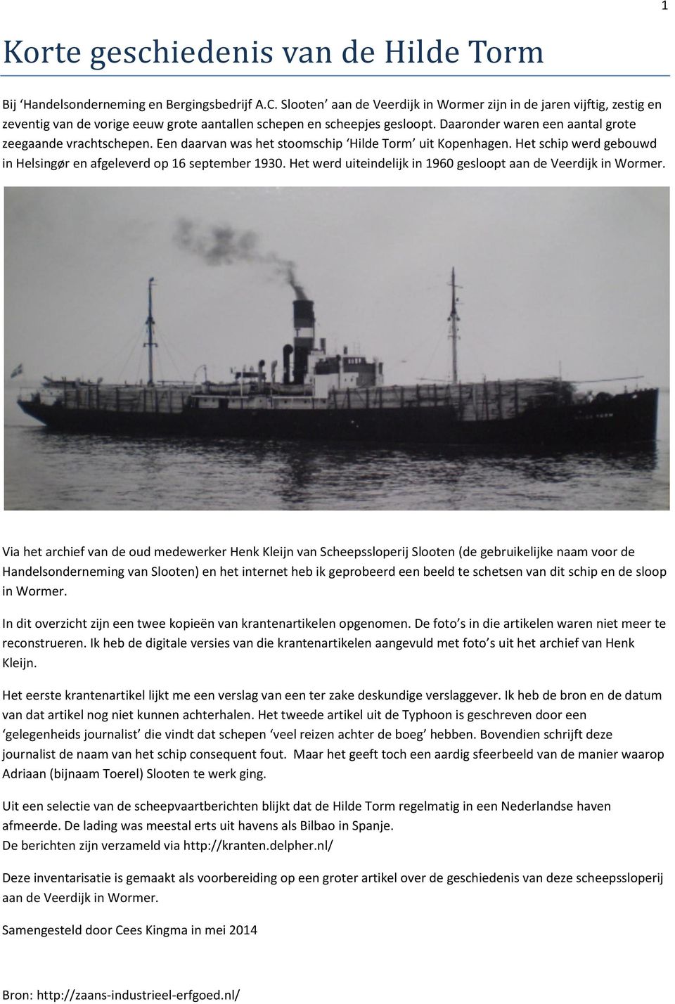 Daaronder waren een aantal grote zeegaande vrachtschepen. Een daarvan was het stoomschip Hilde Torm uit Kopenhagen. Het schip werd gebouwd in Helsingør en afgeleverd op 16 september 1930.