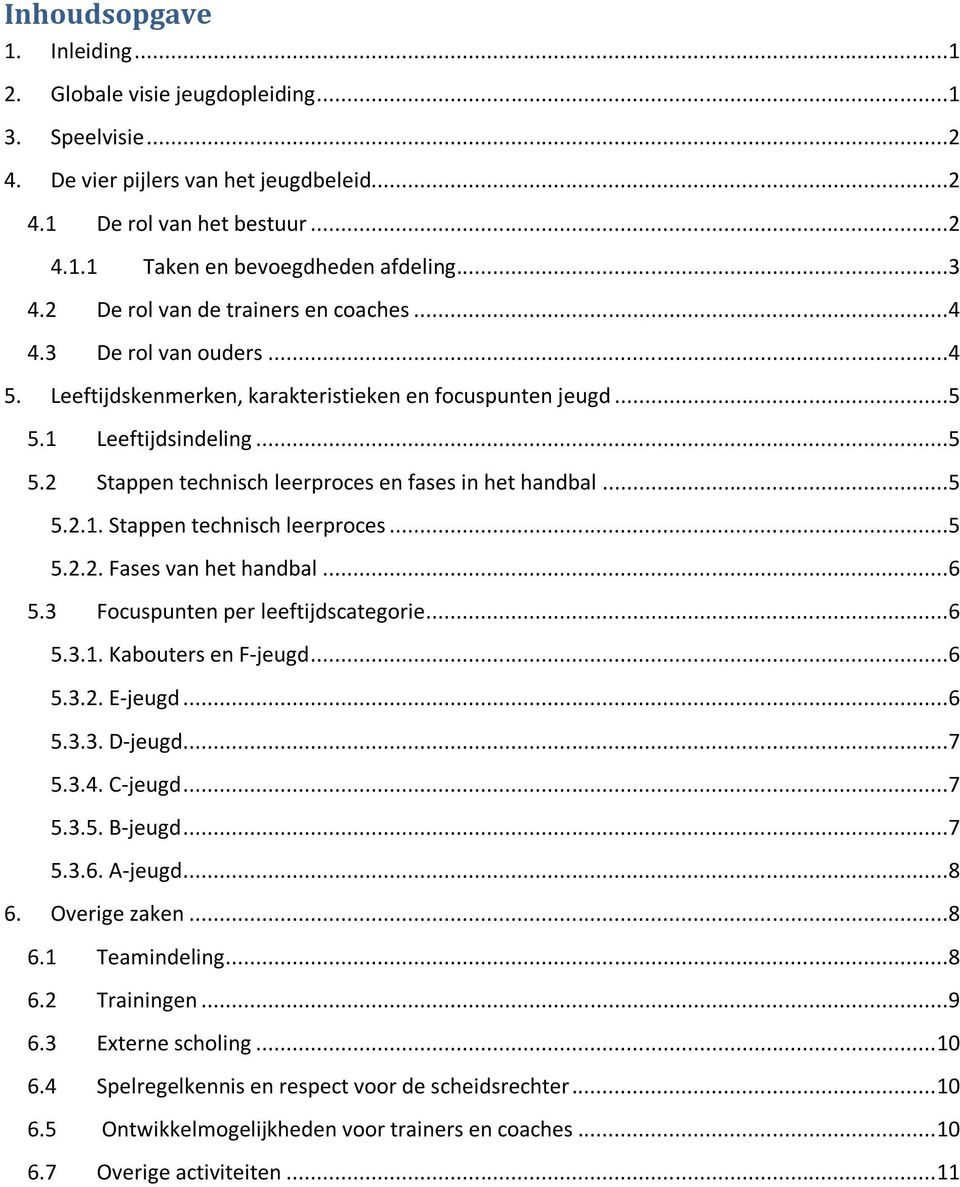 ..5 5.2.1. Stappen technisch leerproces...5 5.2.2. Fases van het handbal...6 5.3 Focuspunten per leeftijdscategorie...6 5.3.1. Kabouters en F-jeugd...6 5.3.2. E-jeugd...6 5.3.3. D-jeugd...7 5.3.4.