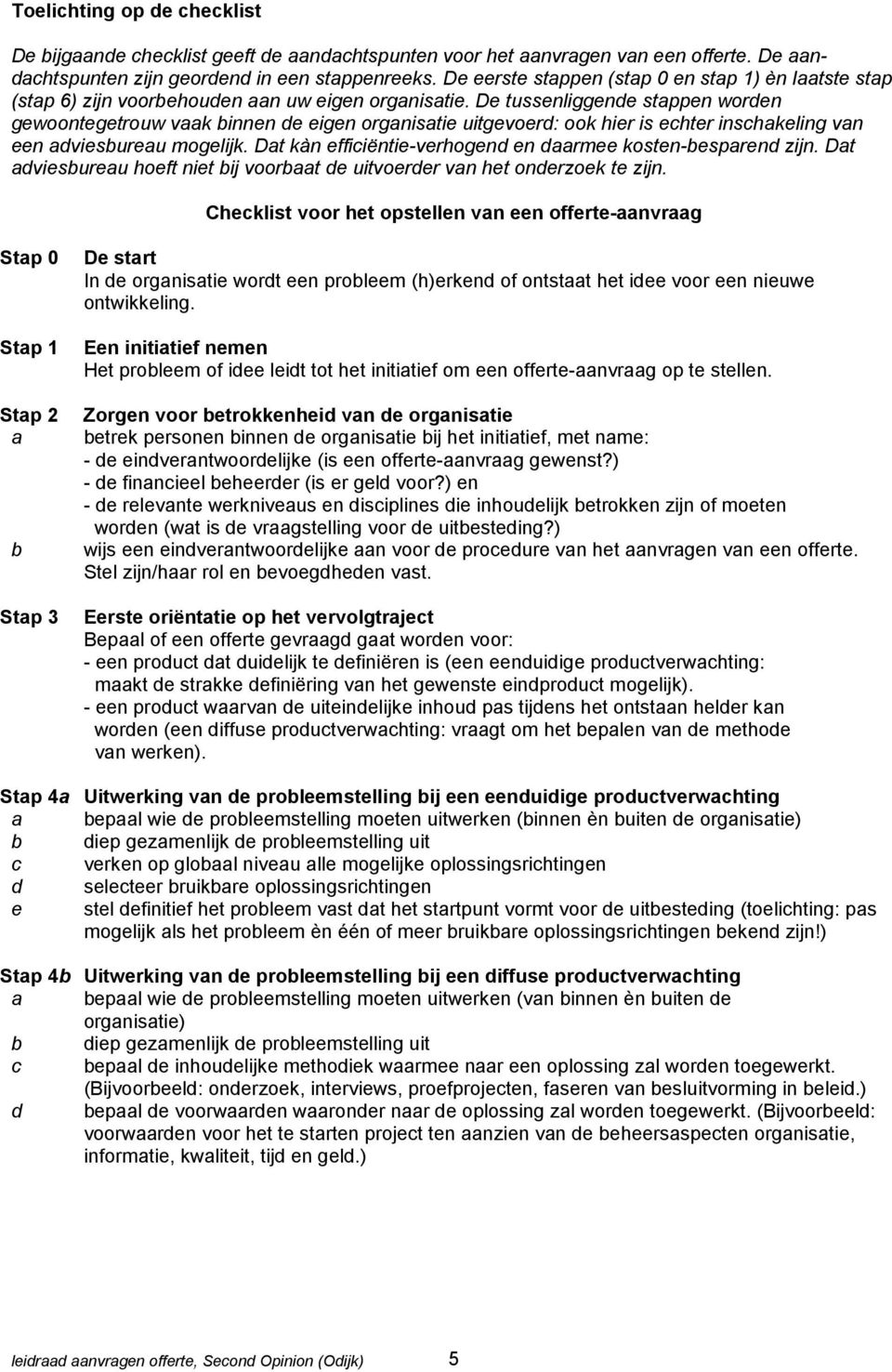 De tussenliggende stappen worden gewoontegetrouw vaak binnen de eigen organisatie uitgevoerd: ook hier is echter inschakeling van een adviesbureau mogelijk.