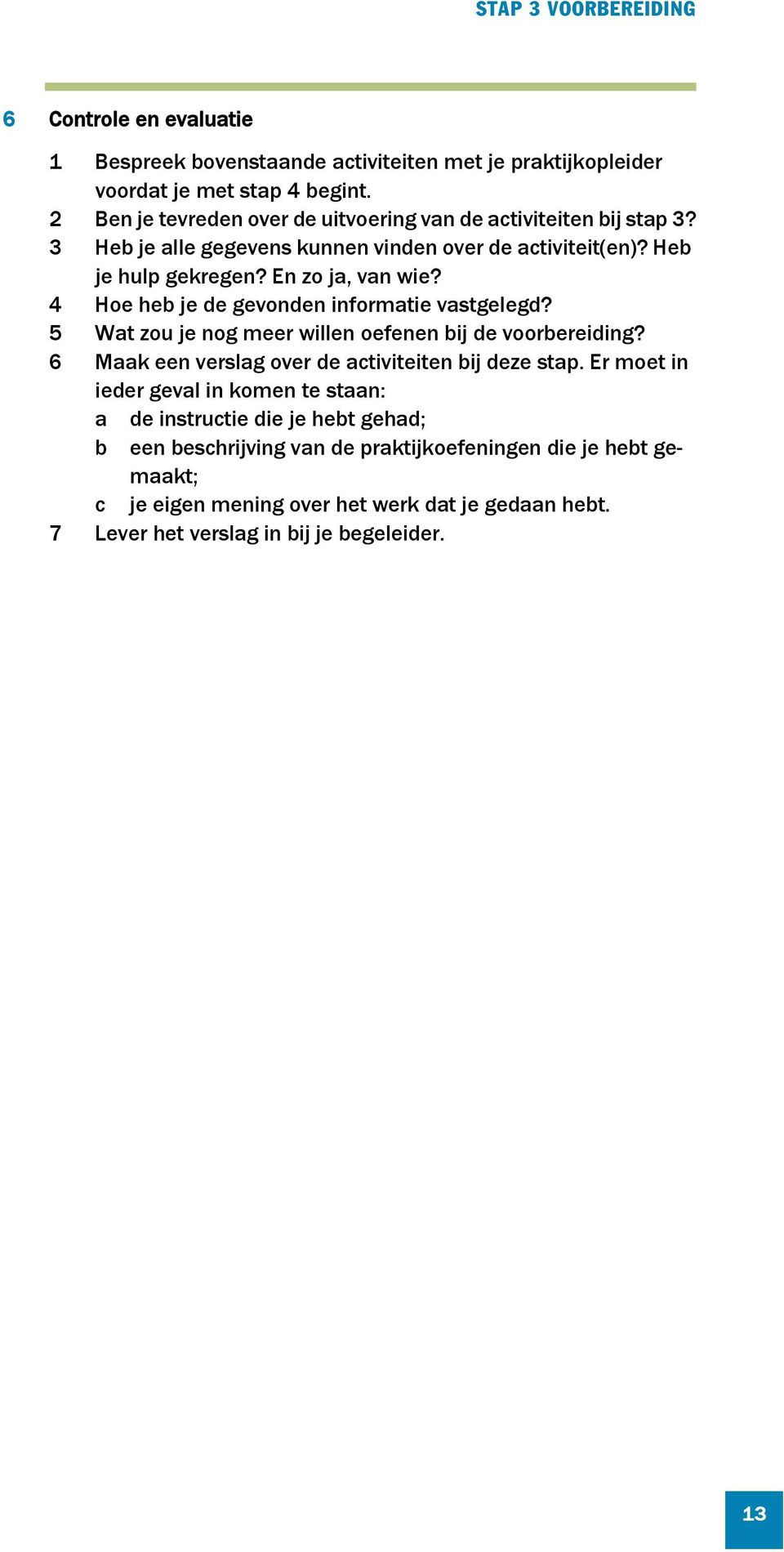 4 Hoe heb je de gevonden informatie vastgelegd? 5 Wat zou je nog meer willen oefenen bij de voorbereiding? 6 Maak een verslag over de activiteiten bij deze stap.