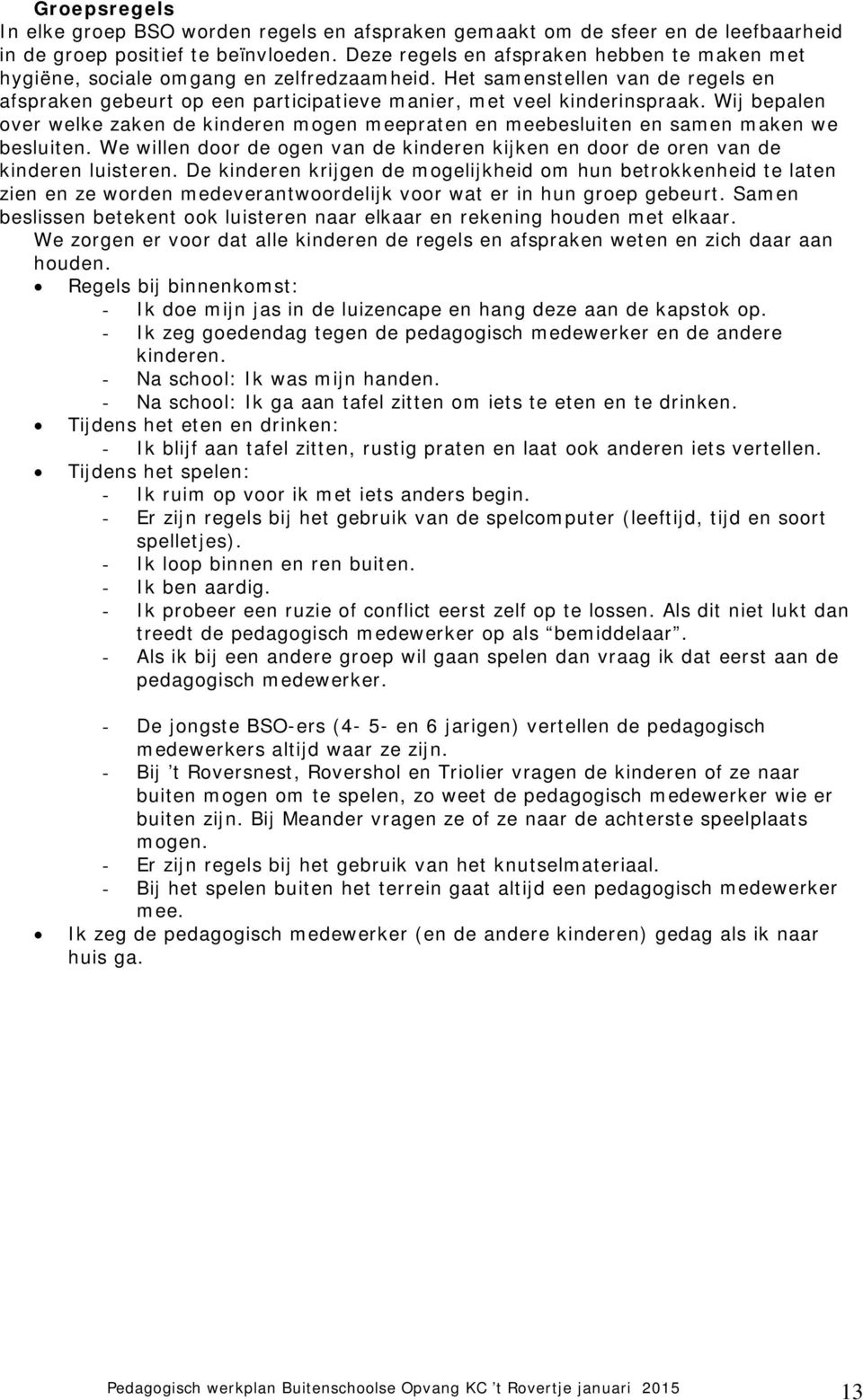 Wij bepalen over welke zaken de kinderen mogen meepraten en meebesluiten en samen maken we besluiten. We willen door de ogen van de kinderen kijken en door de oren van de kinderen luisteren.