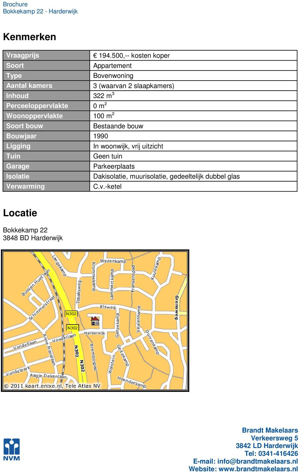 322 m 3 Perceeloppervlakte 0 m 2 Woonoppervlakte 100 m 2 Soort bouw Bestaande bouw Bouwjaar 1990 Ligging