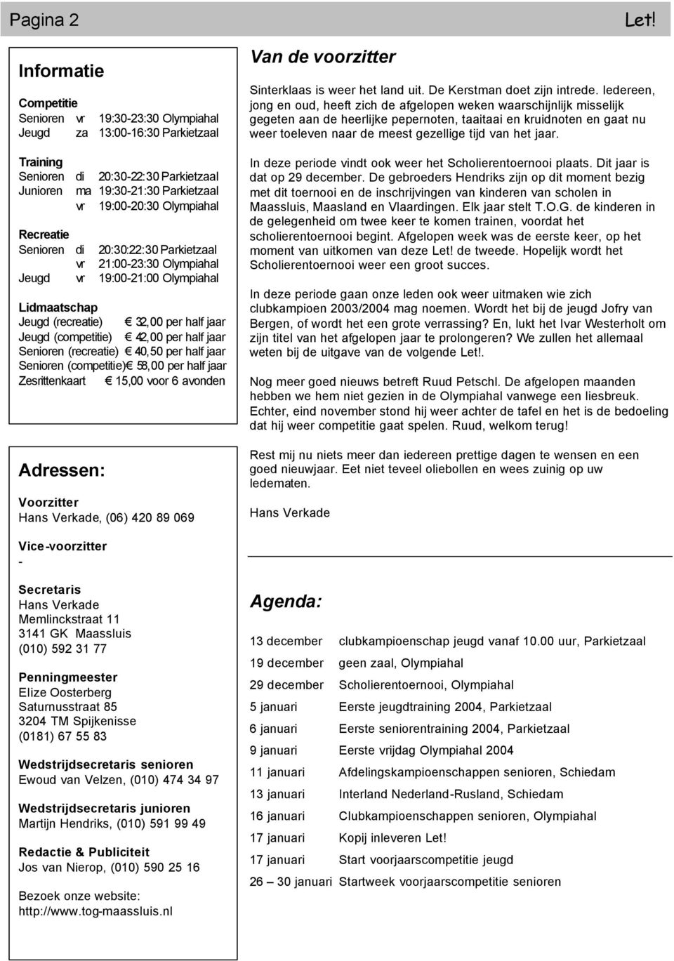 jaar Senioren (recreatie) 40,50 per half jaar Senioren (competitie) 58,00 per half jaar Zesrittenkaart 15,00 voor 6 avonden Adressen: Voorzitter Hans Verkade, (06) 420 89 069 Van de voorzitter