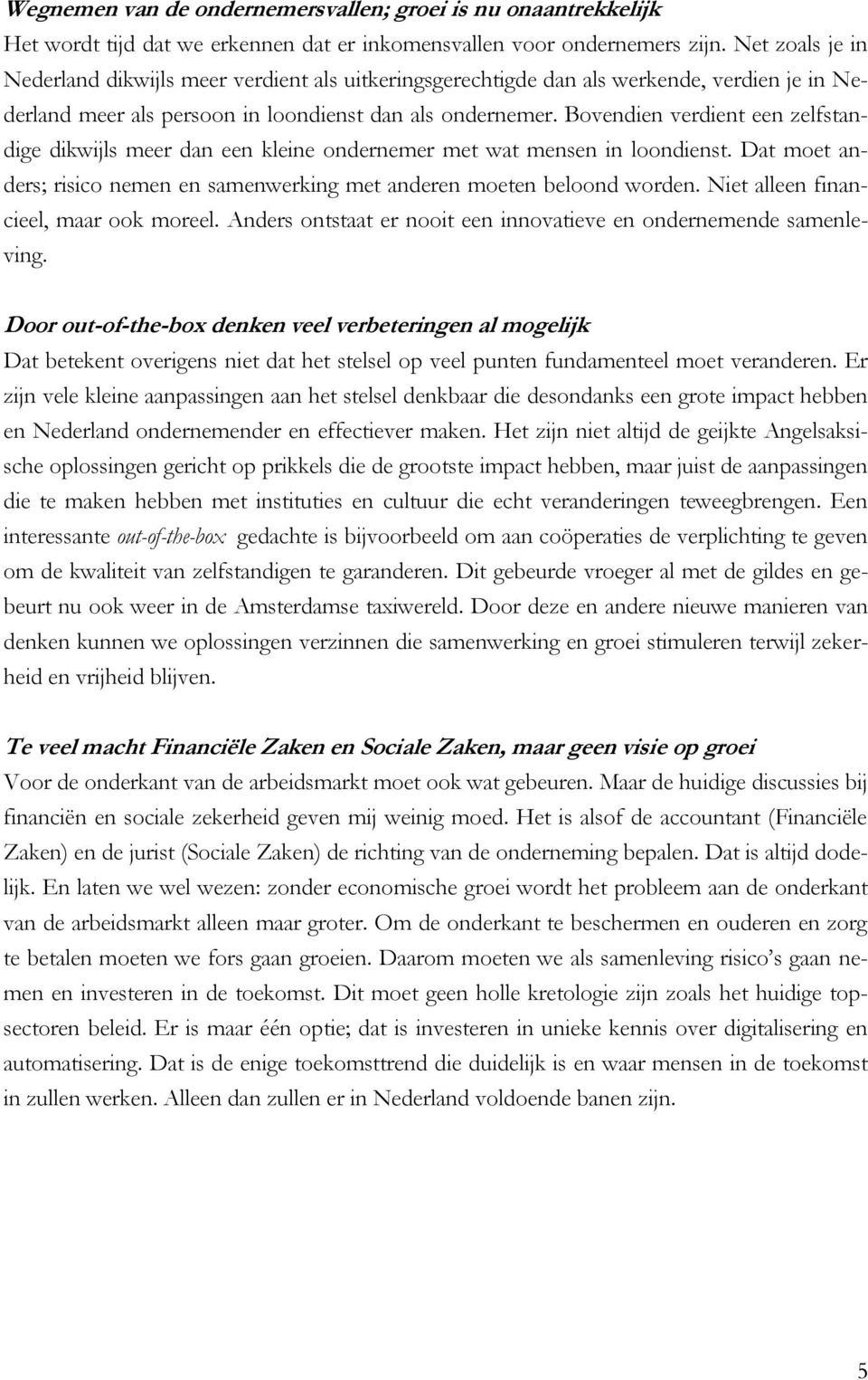 Bovendien verdient een zelfstandige dikwijls meer dan een kleine ondernemer met wat mensen in loondienst. Dat moet anders; risico nemen en samenwerking met anderen moeten beloond worden.