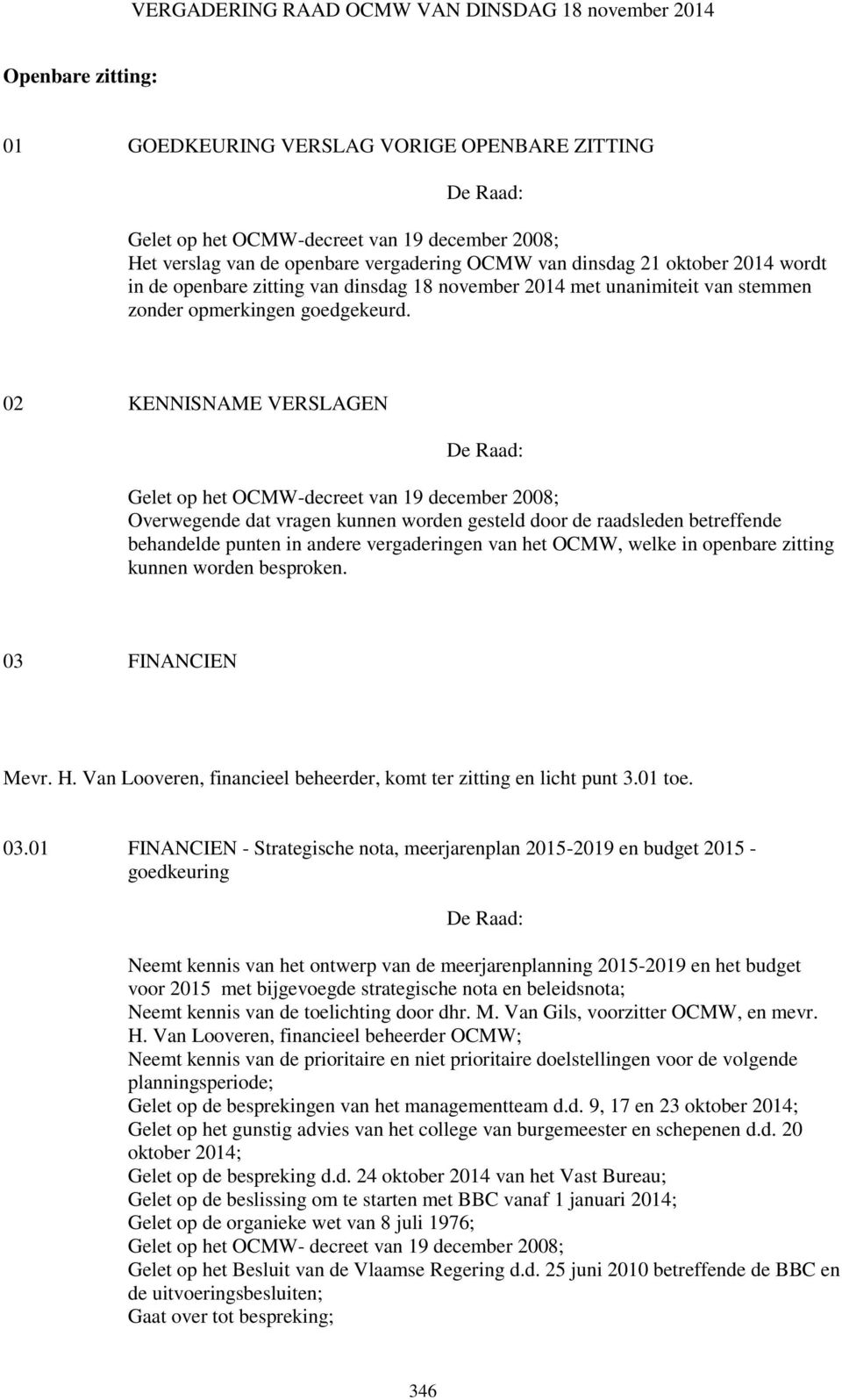 02 KENNISNAME VERSLAGEN Gelet op het OCMW-decreet van 19 december 2008; Overwegende dat vragen kunnen worden gesteld door de raadsleden betreffende behandelde punten in andere vergaderingen van het