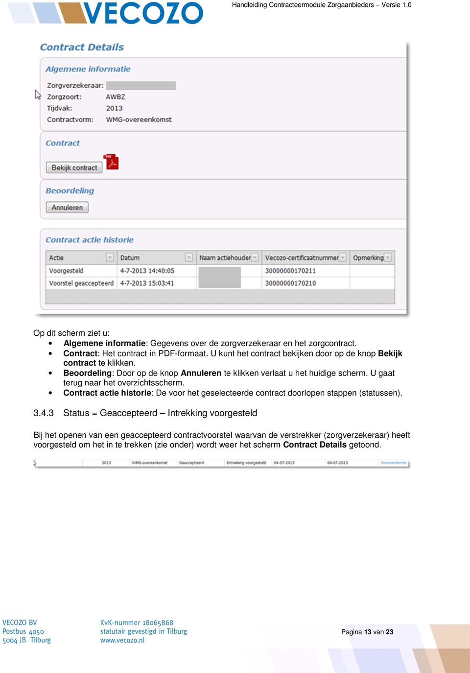 U gaat terug naar het overzichtsscherm. Contract actie historie: De voor het geselecteerde contract doorlopen stappen (statussen). 3.4.