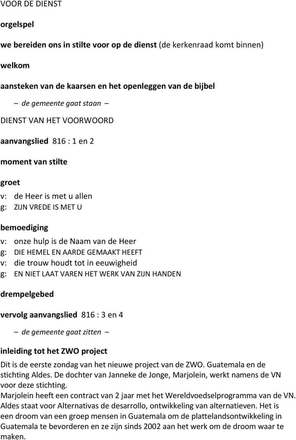 trouw houdt tot in eeuwigheid g: EN NIET LAAT VAREN HET WERK VAN ZIJN HANDEN drempelgebed vervolg aanvangslied 816 : 3 en 4 de gemeente gaat zitten inleiding tot het ZWO project Dit is de eerste