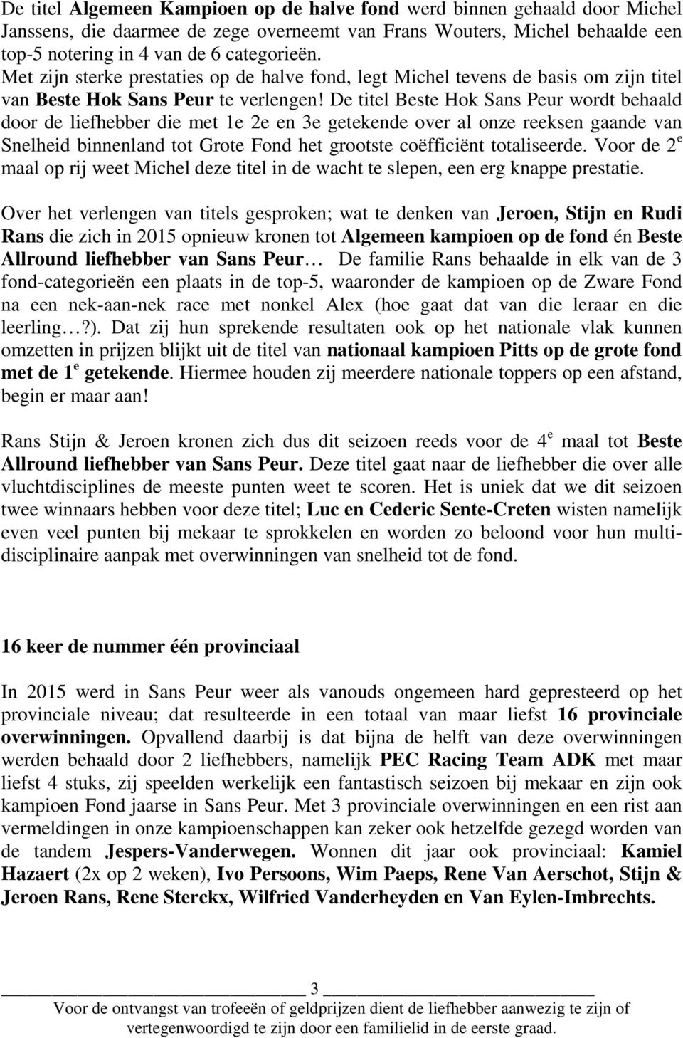 De titel Beste Hok Sans Peur wordt behaald door de liefhebber die met 1e 2e en 3e getekende over al onze reeksen gaande van Snelheid binnenland tot Grote Fond het grootste coëfficiënt totaliseerde.