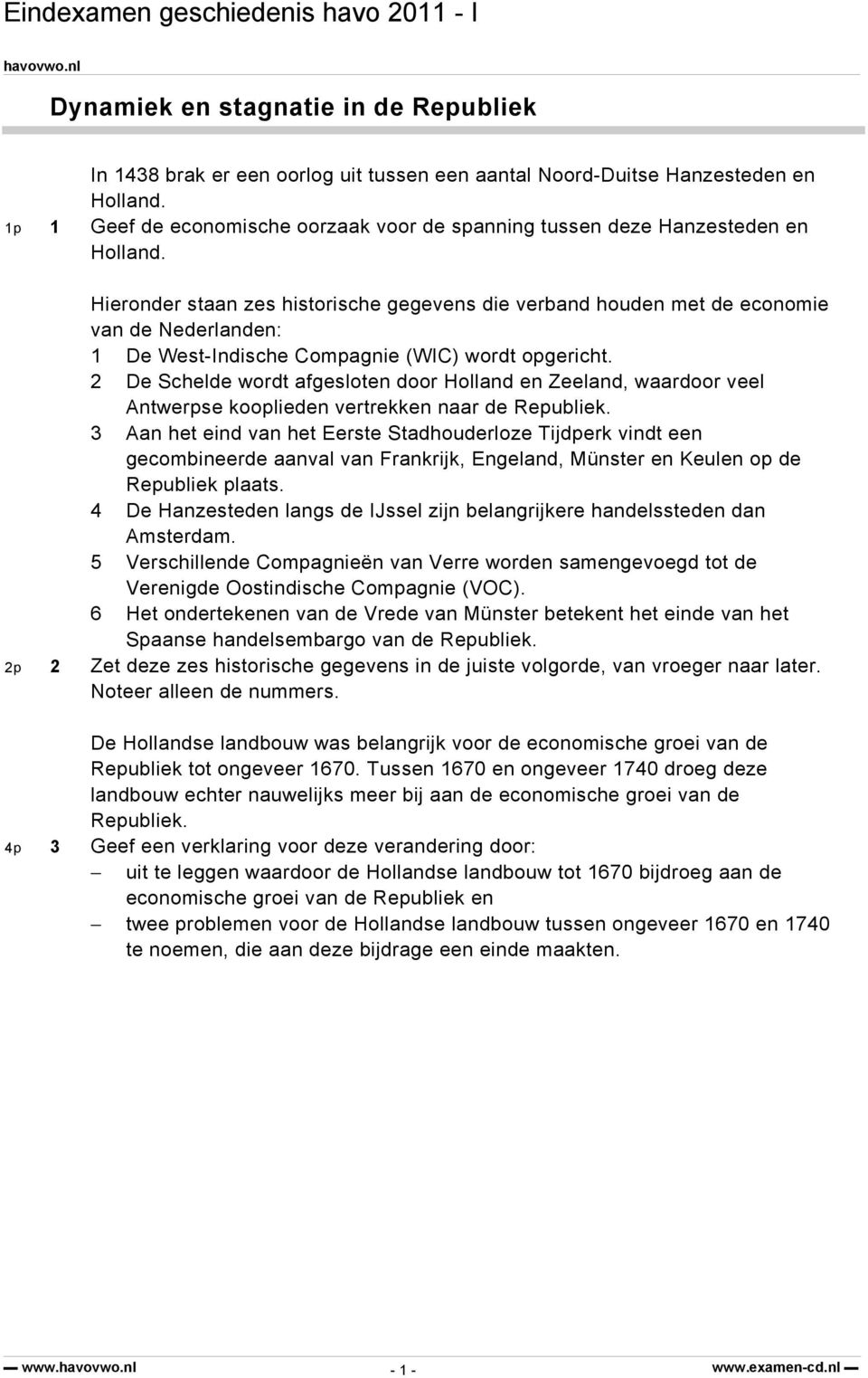 Hieronder staan zes historische gegevens die verband houden met de economie van de Nederlanden: 1 De West-Indische Compagnie (WIC) wordt opgericht.