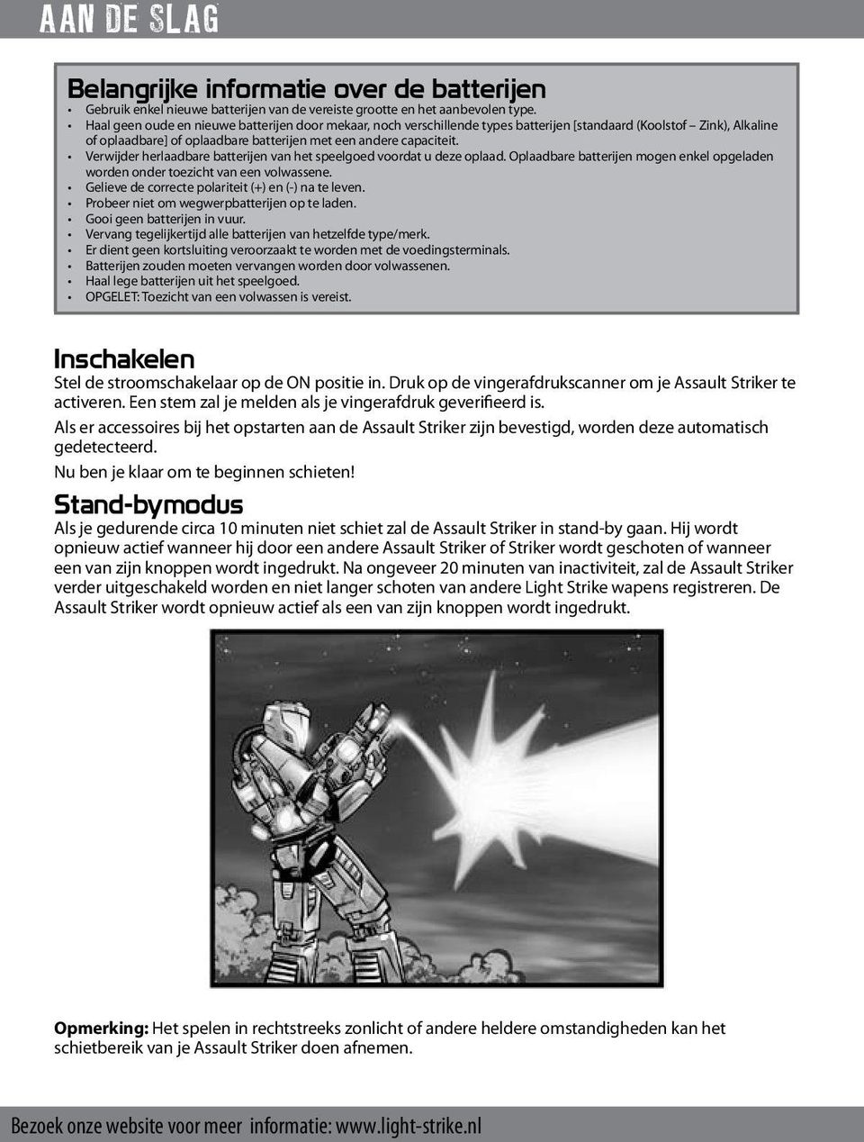 oplaad Oplaadbare batterijen mogen enkel opgeladen worden onder toezicht van een volwassene Gelieve de correcte polariteit (+) en (-) na te leven Probeer niet om wegwerpbatterijen op te laden Gooi