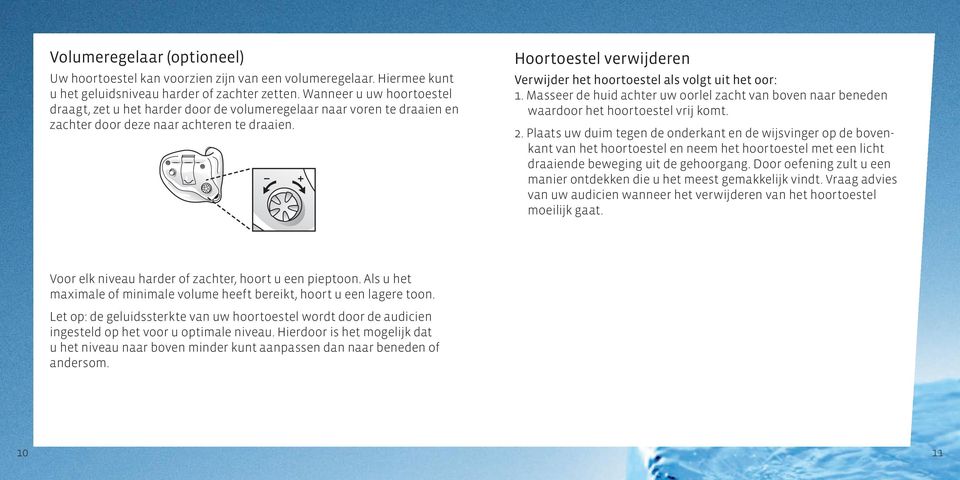 Hoortoestel verwijderen Verwijder het hoortoestel als volgt uit het oor: 1. Masseer de huid achter uw oorlel zacht van boven naar beneden waardoor het hoortoestel vrij komt. 2.