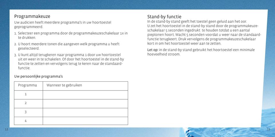 Of door het hoortoestel in de stand-by functie te zetten en vervolgens terug te keren naar de standaardfunctie. Stand-by functie In de stand-by stand geeft het toestel geen geluid aan het oor.