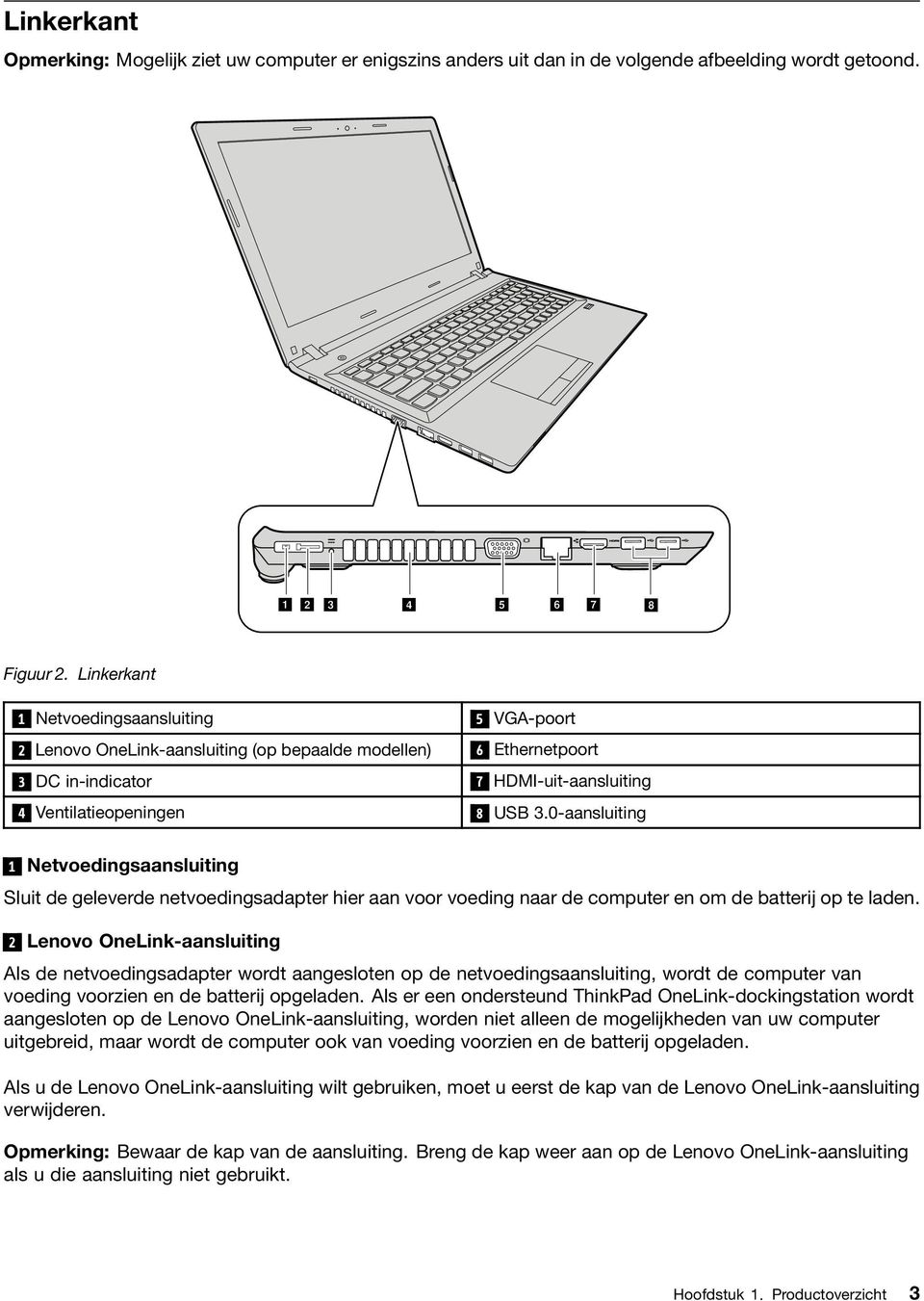 0-aansluiting 1 Netvoedingsaansluiting Sluit de geleverde netvoedingsadapter hier aan voor voeding naar de computer en om de batterij op te laden.