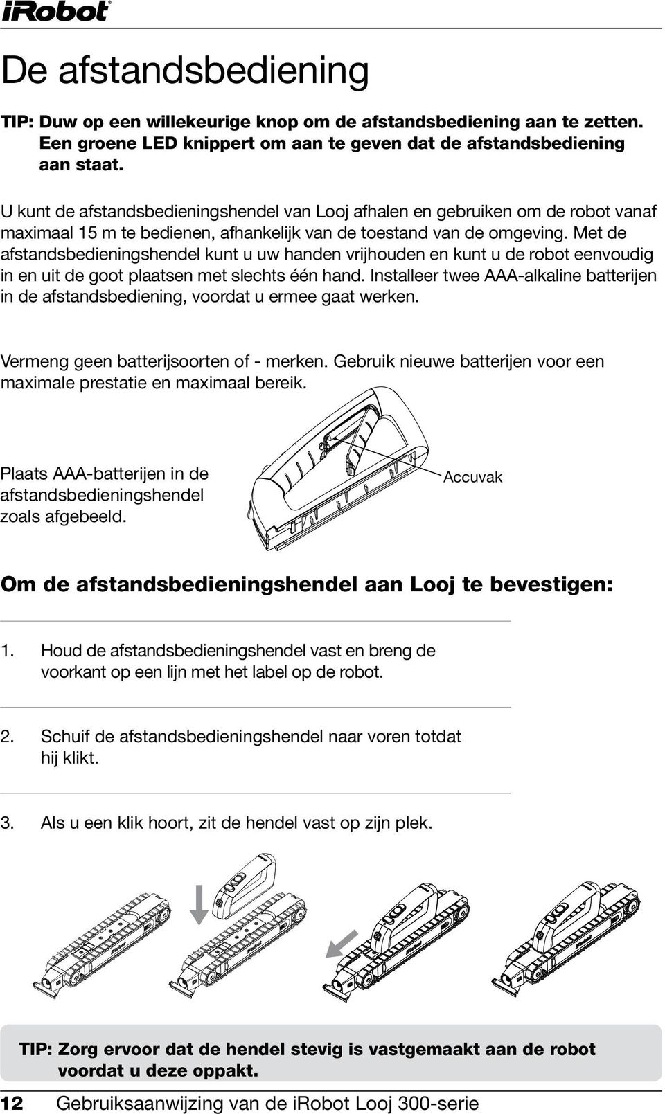 Met de afstandsbedieningshendel kunt u uw handen vrijhouden en kunt u de robot eenvoudig in en uit de goot plaatsen met slechts één hand.