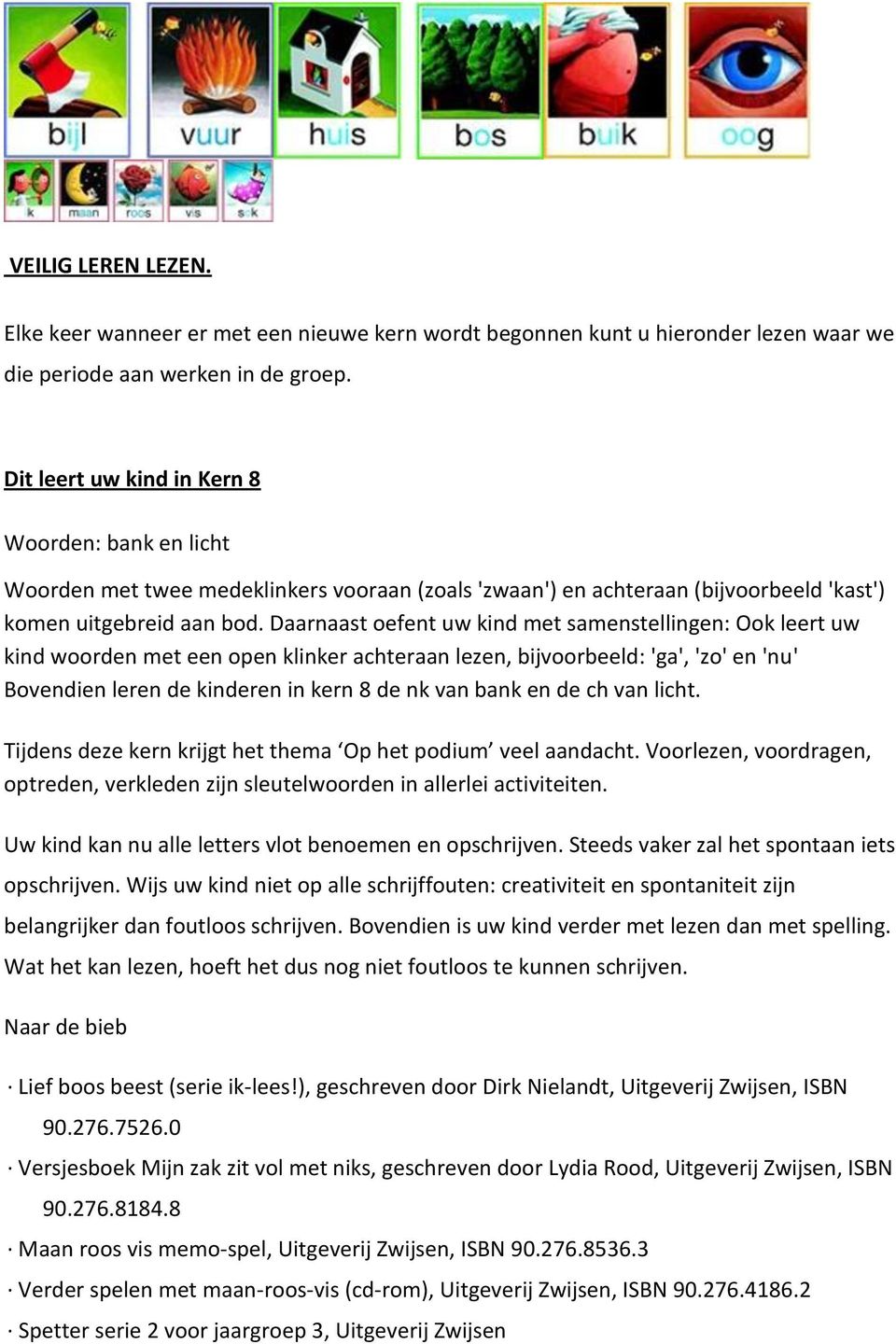 Daarnaast oefent uw kind met samenstellingen: Ook leert uw kind woorden met een open klinker achteraan lezen, bijvoorbeeld: 'ga', 'zo' en 'nu' Bovendien leren de kinderen in kern 8 de nk van bank en