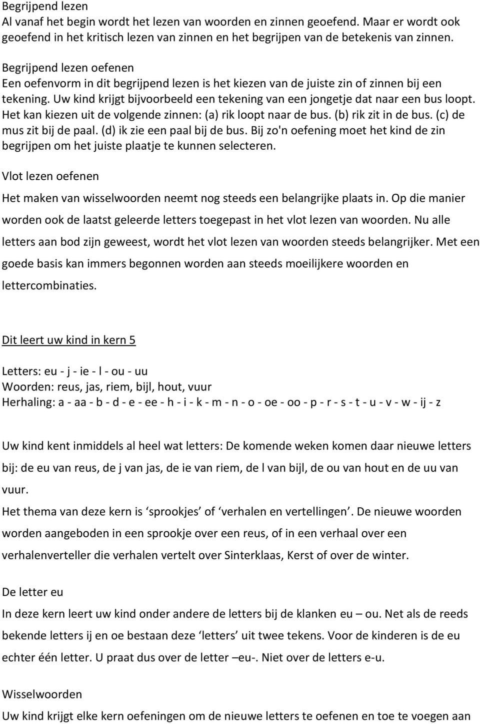 Uw kind krijgt bijvoorbeeld een tekening van een jongetje dat naar een bus loopt. Het kan kiezen uit de volgende zinnen: (a) rik loopt naar de bus. (b) rik zit in de bus. (c) de mus zit bij de paal.