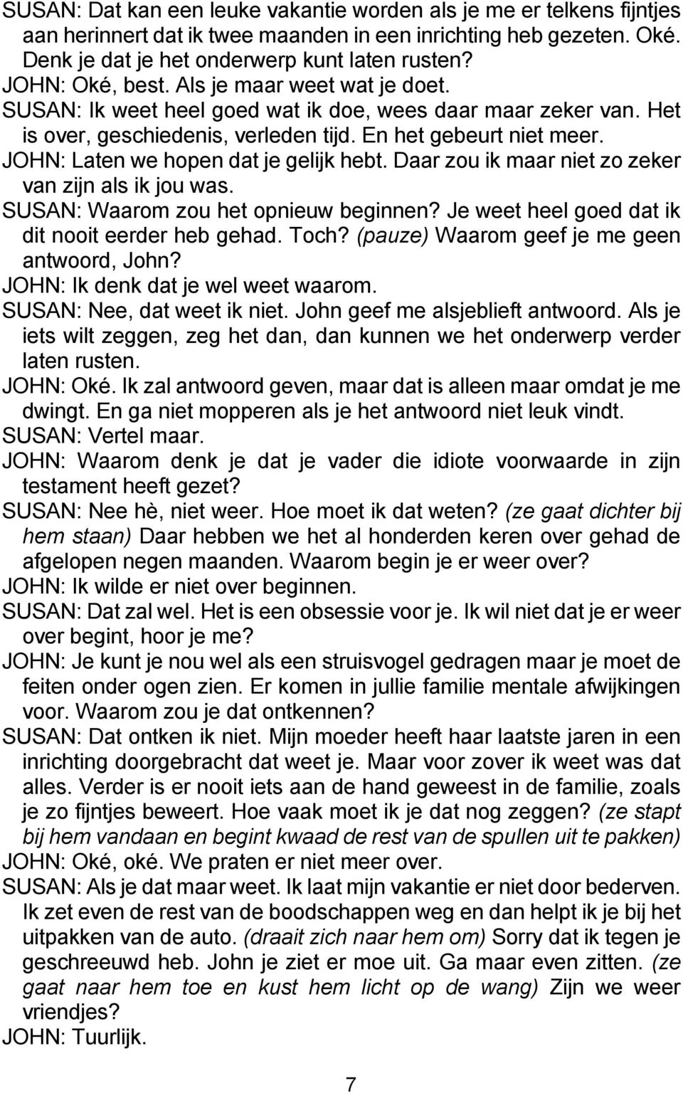 JOHN: Laten we hopen dat je gelijk hebt. Daar zou ik maar niet zo zeker van zijn als ik jou was. SUSAN: Waarom zou het opnieuw beginnen? Je weet heel goed dat ik dit nooit eerder heb gehad. Toch?