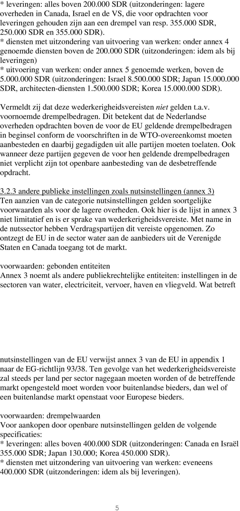 000 SDR (uitzonderingen: idem als bij leveringen) * uitvoering van werken: onder annex 5 genoemde werken, boven de 5.000.000 SDR (uitzonderingen: Israel 8.500.000 SDR; Japan 15.000.000 SDR, architecten-diensten 1.