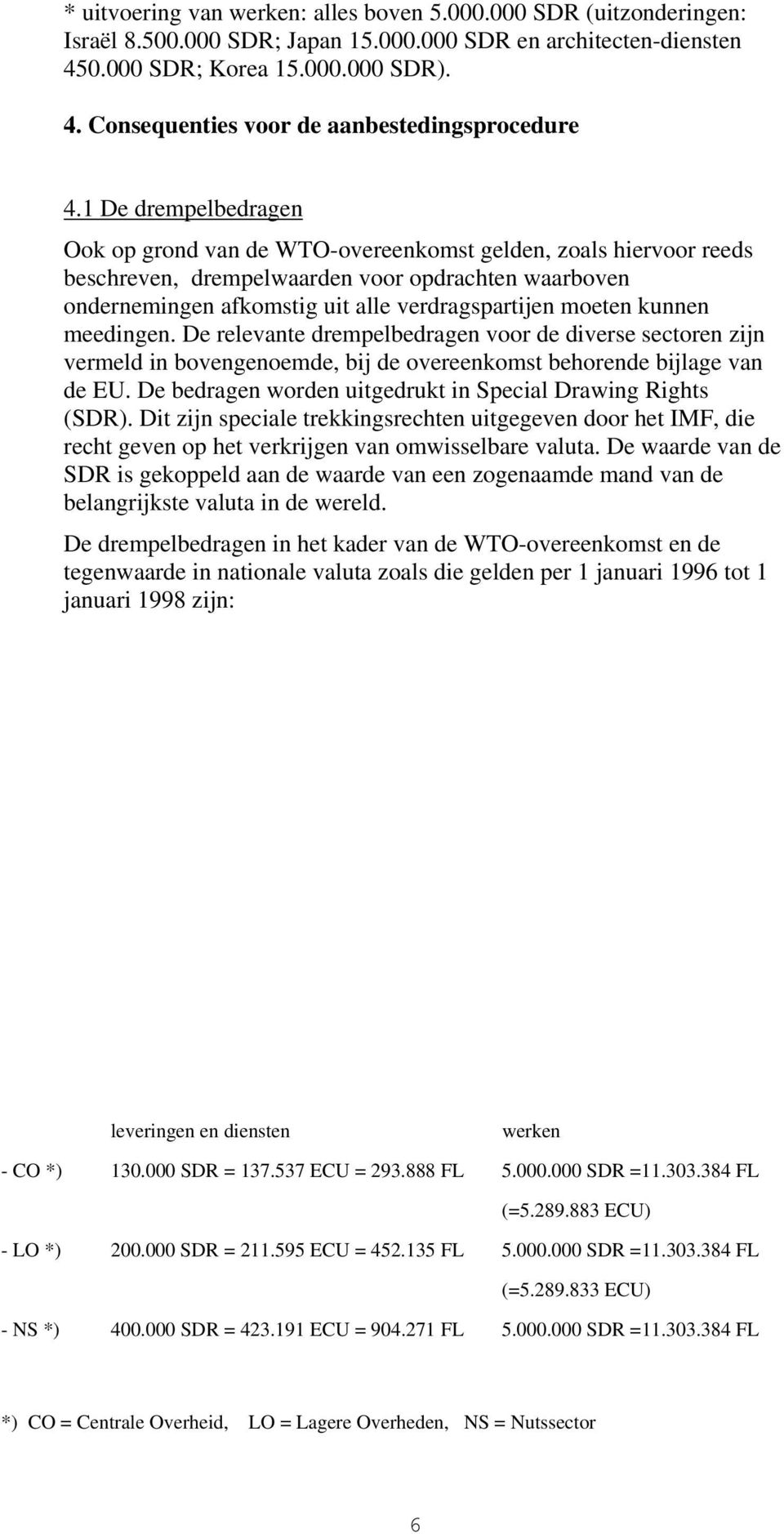 kunnen meedingen. De relevante drempelbedragen voor de diverse sectoren zijn vermeld in bovengenoemde, bij de overeenkomst behorende bijlage van de EU.