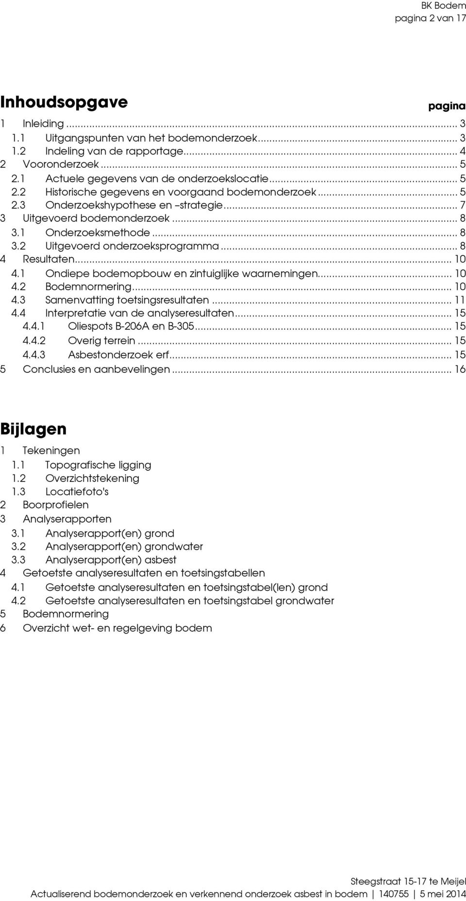 1 Onderzoeksmethode... 8 3.2 Uitgevoerd onderzoeksprogramma... 8 4 Resultaten... 1 4.1 Ondiepe bodemopbouw en zintuiglijke waarnemingen... 1 4.2 Bodemnormering... 1 4.3 Samenvatting toetsingsresultaten.