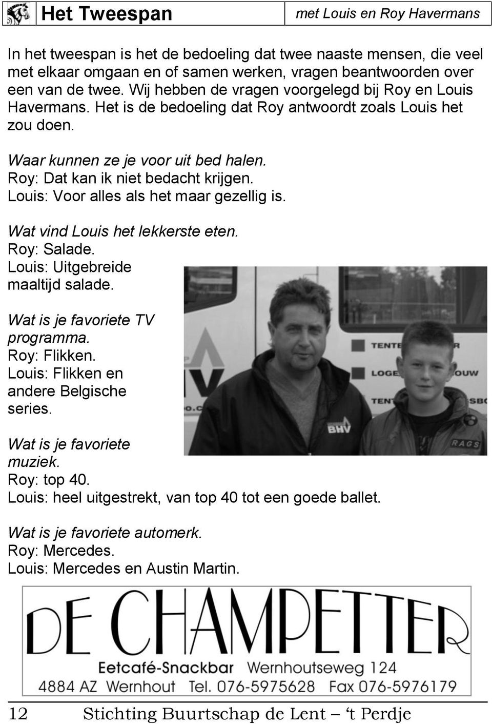 Louis: Voor alles als het maar gezellig is. Wat vind Louis het lekkerste eten. Roy: Salade. Louis: Uitgebreide maaltijd salade. Wat is je favoriete TV programma. Roy: Flikken.