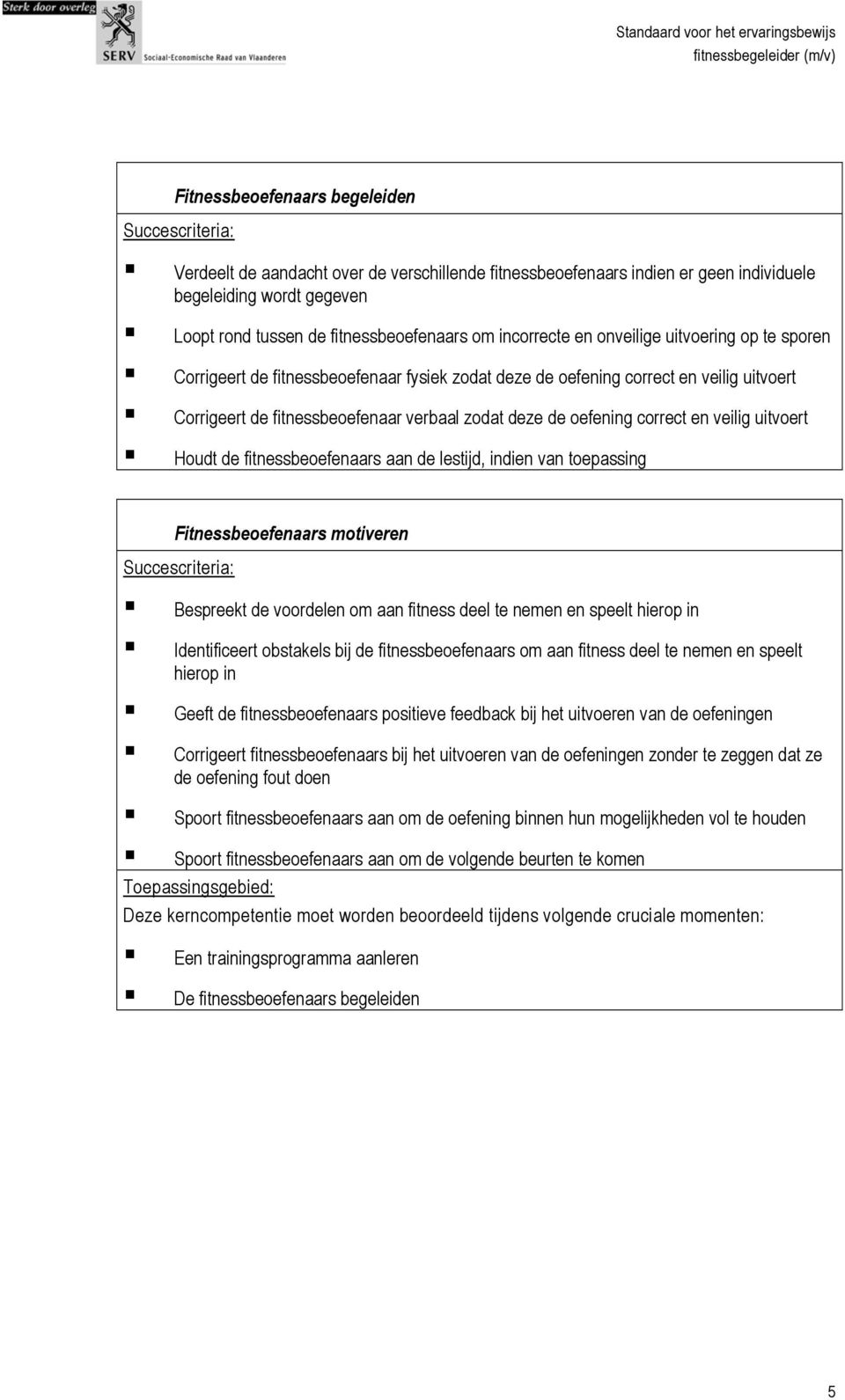 veilig uitvoert Houdt de fitnessbeoefenaars aan de lestijd, indien van toepassing Fitnessbeoefenaars motiveren Bespreekt de voordelen om aan fitness deel te nemen en speelt hierop in Identificeert