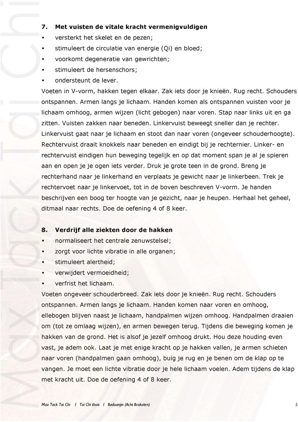 Vuisten zakken naar beneden. Linkervuist beweegt sneller dan je rechter. Linkervuist gaat naar je lichaam en stoot dan naar voren (ongeveer schouderhoogte).