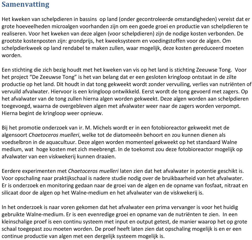 De grootste kostenposten zijn: grondprijs, het kweeksysteem en voedingstoffen voor de algen. Om schelpdierkweek op land rendabel te maken zullen, waar mogelijk, deze kosten gereduceerd moeten worden.