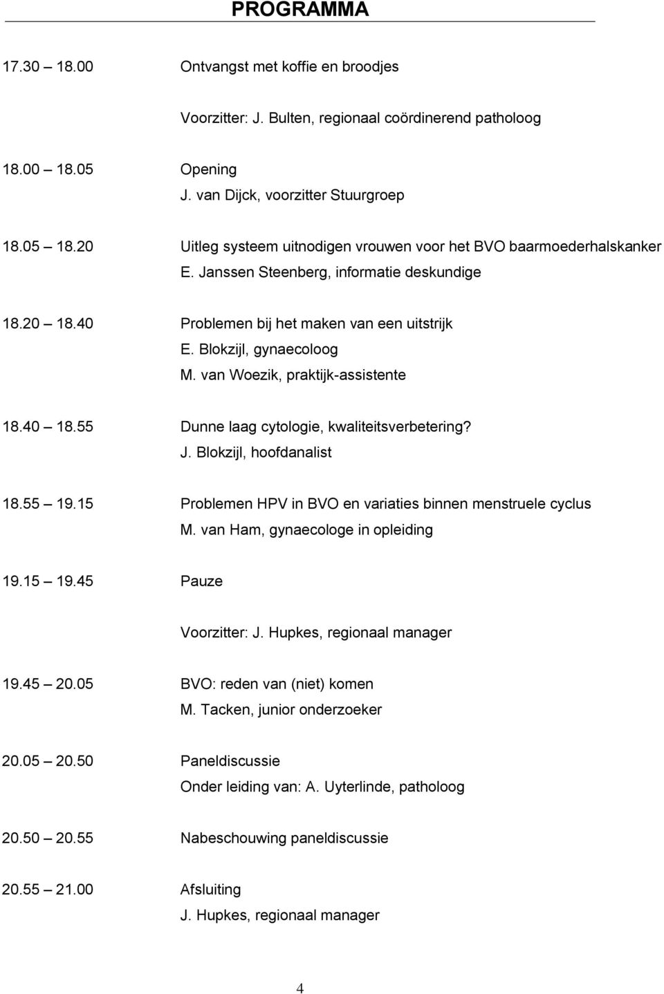 van Woezik, praktijk-assistente 18.40 18.55 Dunne laag cytologie, kwaliteitsverbetering? J. Blokzijl, hoofdanalist 18.55 19.15 Problemen HPV in BVO en variaties binnen menstruele cyclus M.